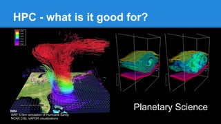 HPC - what is it good for?
Planetary Science
WRF 0.5km simulation of Hurricane Sandy
NCAR CISL VAPOR visualizations
 