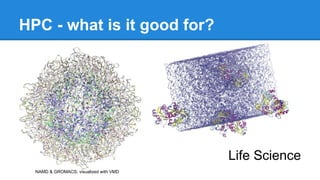 HPC - what is it good for?
Life Science
NAMD & GROMACS; visualized with VMD
 