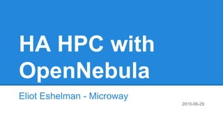 HA HPC with
OpenNebula
Eliot Eshelman - Microway
2015-06-29
 