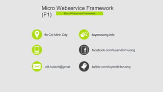 Ho Chi Minh City
vdt.hutech@gmail
tuyenvuong.info
facebook.com/tuyendinhvuong
twitter.com/tuyendinhvuong
Micro Webservice Framework
(F1) Micro Webservice Framework
 