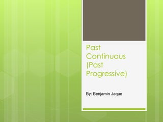 Past
Continuous
(Past
Progressive)
By: Benjamin Jaque
 