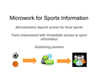 Microwork for Sports Information   Microworkers reports scores for local sports Fans empowered with immediate access to sport information Sustaining passion 