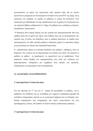 μεγιστοποιούν τα οφέλη της τεχνολογίας στην σχολική τάξη. Ως εκ τούτου
προτείνεται η εφαρμογή του συγκεκριμένου σεναρίου στη γωνιά Η/Υ της τάξης και η
οργάνωση των μαθητών σε ομάδες (5 μαθητές) οι οποίες θα δουλεύουν στον
υπολογιστή με καθοδήγηση του/της εκπαιδευτικού και τη χρήση του λογισμικού και
του σχολικού βιβλίου μαθηματικών Ε΄ τάξης. Οι μαθητές και οι μαθήτριες συζητούν,
αποφασίζουν, δημιουργούν.
Ο δάσκαλος δίνει σαφείς οδηγίες για την εργασία που πραγματοποιείται από τους
μαθητές αλλά και το χρόνο που έχουν στην διάθεση τους για να ολοκληρώσουν την
εργασία τους. Ο ρόλος του δασκάλου, όταν οι μαθητές δουλεύουν σε ομάδες είναι
υποστηρικτικός. Σε κάθε ερώτηση μαθητή ο δάσκαλος μπορεί να απαντήσει επίσης
με μία ερώτηση που οδηγεί στην παραπέρα διερεύνηση.
Ο εκπαιδευτικός οδηγεί σε γνωσιακά αδιέξοδα τους μαθητές / μαθήτριες, ώστε να
δομήσουν νέες γνώσεις και να δημιουργήσει ένα πλαίσιο στο οποίο θα μπορούν οι
μαθητές να μάθουν να παρατηρούν, να ερμηνεύουν και να προβλέπουν. Τους
παρακινεί, στέκει βοηθός και συμπαραστάτης τους κατά την εκτέλεση των
δραστηριοτήτων. Ενθαρρύνει και συμβάλλει στην πρόοδο των εργασιών.
Ενδιαφέρεται να συμμετέχουν όλοι στη διαδικασία.
13. ΔΙΔΑΚΤΙΚΕΣ ΔΡΑΣΤΗΡΙΟΤΗΤΕΣ
1η
Δραστηριότητα (1 διδακτική ώρα)
Για την επίτευξη του 1ου
και του 2ου
στόχου θα περιηγηθούν οι μαθητές και οι
μαθήτριες στο διαδίκτυο και με τη βοήθεια των μηχανών αναζήτησης (google) θα
αντλήσουν πληροφορίες σχετικά με τα γεωμετρικά σχήματα και τις ιδιότητές τους.
Επίσης στηριζόμενοι στις πληροφορίες που έχουν συγκεντρώσει και στις
προϋπάρχουσες γνώσεις θα κληθούν να λύσουν κάποιες διαδικτυακές ασκήσεις.
2η
Δραστηριότητα (1 διδακτική ώρα)
 