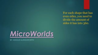 MicroWorlds
BY ANGUS ILLINGWORTH
For each shape that has
even sides, you need to
divide the amount of
sides it has into 360.
 