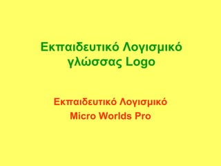 Εκπαιδευτικό Λογισμικό
γλώσσας Logo
Εκπαιδευτικό Λογισμικό
Micro Worlds Pro
 