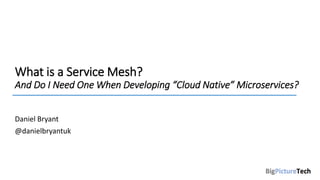 What is a Service Mesh?
And Do I Need One When Developing “Cloud Native” Microservices?
Daniel Bryant
@danielbryantuk
 