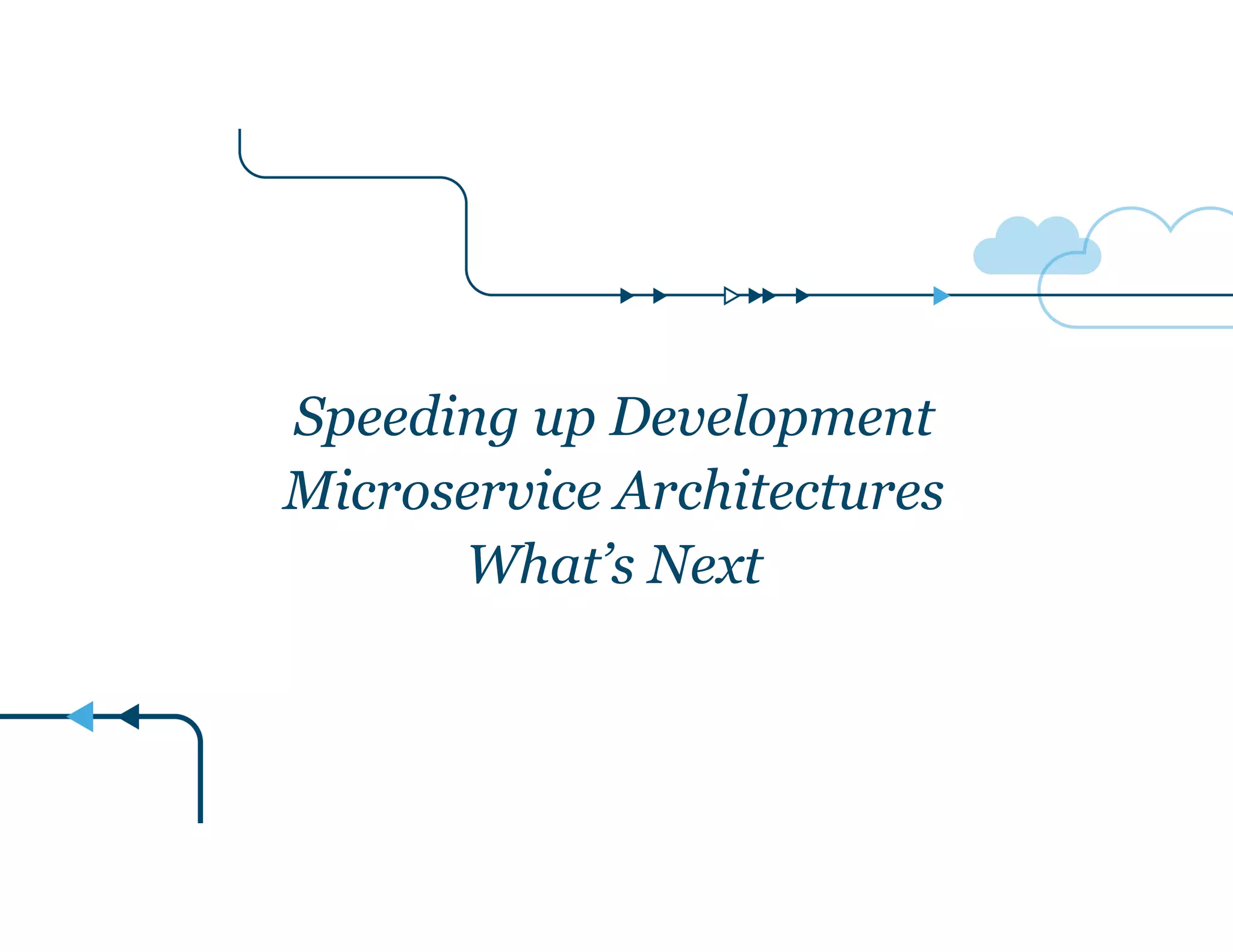 Speeding up Development
Microservice Architectures
What’s Next
 