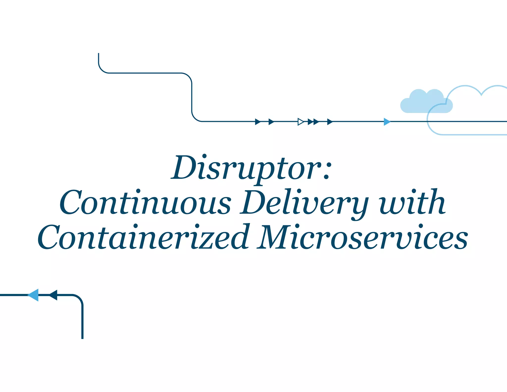 Disruptor:
Continuous Delivery with
Containerized Microservices
 