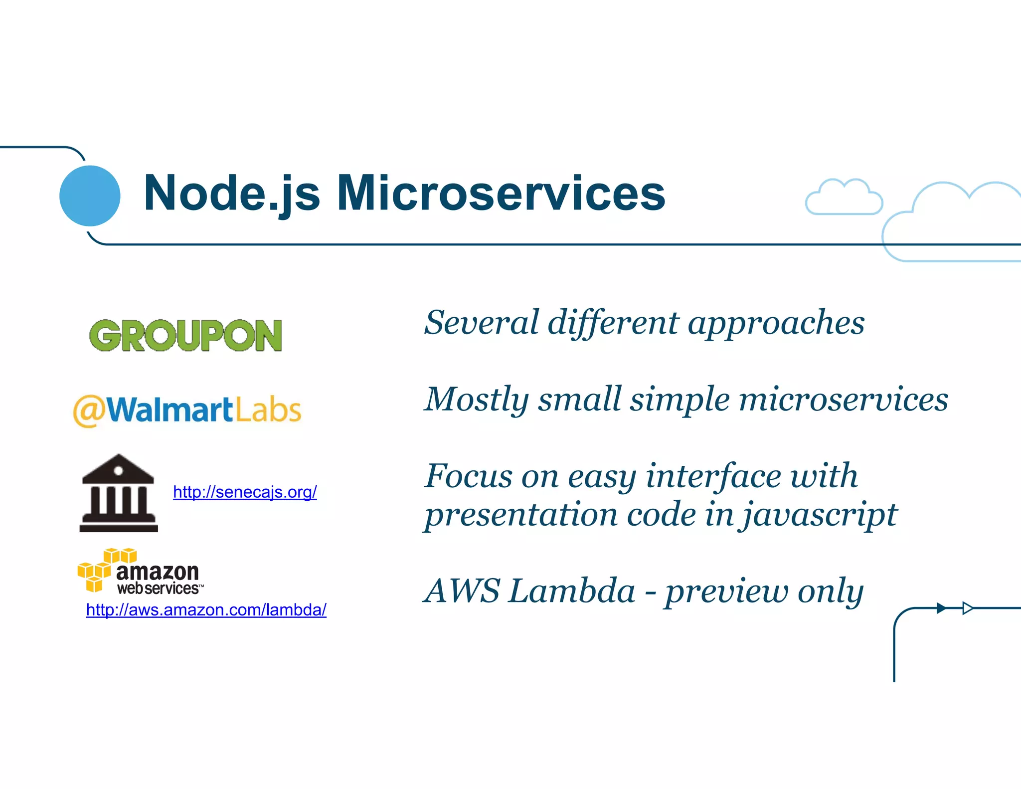 Node.js Microservices
Several different approaches
!
Mostly small simple microservices
!
Focus on easy interface with
presentation code in javascript
!
AWS Lambda - preview only
http://senecajs.org/
http://aws.amazon.com/lambda/
 