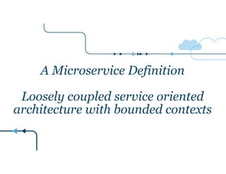 A Microservice Definition
!
Loosely coupled service oriented
architecture with bounded contexts
 