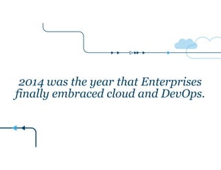 2014 was the year that Enterprises
finally embraced cloud and DevOps.
 