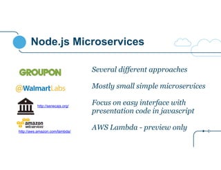 Node.js Microservices
Several different approaches
!
Mostly small simple microservices
!
Focus on easy interface with
presentation code in javascript
!
AWS Lambda - preview only
http://senecajs.org/
http://aws.amazon.com/lambda/
 