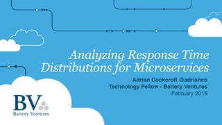 Analyzing Response Time
Distributions for Microservices
Adrian Cockcroft @adrianco
Technology Fellow - Battery Ventures
February 2016
 
