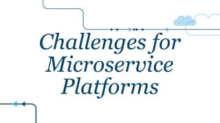 Challenges for
Microservice
Platforms
 