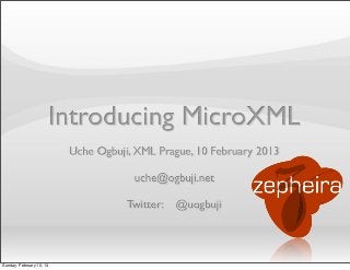 Introducing MicroXML
Uche Ogbuji, XML Prague, 10 February 2013
uche@ogbuji.net
Twitter: @uogbuji
Sunday, February 10, 13
 
