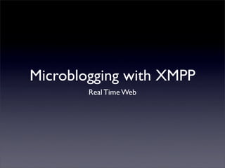 Microblogging with XMPP
        Real Time Web
 