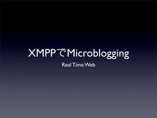 XMPPMicroblogging
Real Time Web
 