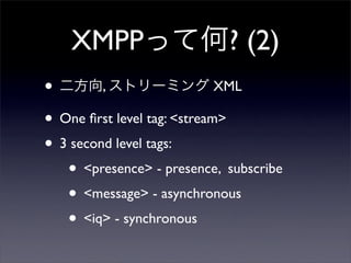 XMPPäƺ? (2)
? , ȥ`ߥ XML
? One ?rst level tag: <stream>
? 3 second level tags:
? <presence> - presence, subscribe
? <message> - asynchronous
? <iq> - synchronous
 