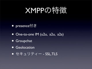 XMPP؏
? presence
? One-to-one IM (u2u, a2u, a2a)
? Groupchat
? Geolocation
? ƥ` - SSL,TLS
 