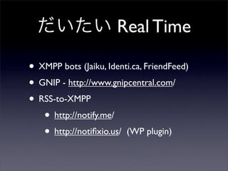  Real Time
? XMPP bots (Jaiku, Identi.ca, FriendFeed)
? GNIP - http://www.gnipcentral.com/
? RSS-to-XMPP
? http://notify.me/
? http://noti?xio.us/ (WP plugin)
 