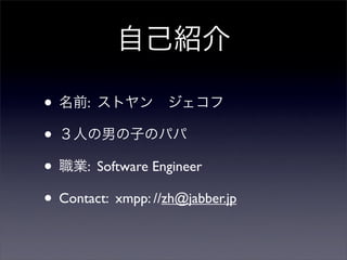 ԼB
? ǰ: ȥ?
? ˤФӤΥѥ
? I: Software Engineer
? Contact: xmpp: //zh@jabber.jp
 