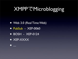XMPPMicroblogging
? Web 3.0 (Real Time Web)
? PubSub - XEP-0060
? BOSH - XEP-0124
? XEP-XXXX
? ....
 