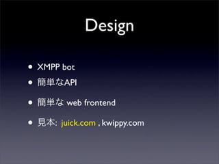 Design
? XMPP bot
? gAPI
? g web frontend
? Ҋ: juick.com , kwippy.com
 