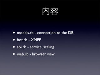 
? models.rb - connection to the DB
? bot.rb - XMPP
? api.rb - service, scaling
? web.rb - browser view
 