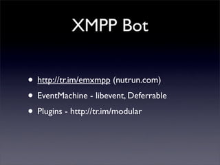 XMPP Bot
? http://tr.im/emxmpp (nutrun.com)
? EventMachine - libevent, Deferrable
? Plugins - http://tr.im/modular
 