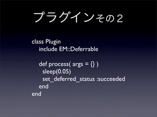 ץ饰󤽤Σ
class Plugin
include EM::Deferrable
def process( args = {} )
sleep(0.05)
set_deferred_status :succeeded
end
end
 