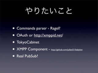 ꤿ
? Commands parser - Ragel?
? OAuth or http://xmppid.net/
? TokyoCabinet
? XMPP Component - http://github.com/julien51/babylon
? Real PubSub?
 