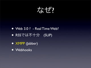 ʤ?
? Web 3.0 ? - Real Time Web?
? RSSǤϲʮ?(SUP)
? XMPP (Jabber)
? Webhooks
 