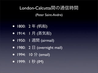 London-Calcuttagͨŕrg
(Peter Saint-Andre)
? 1800: 2  ()
? 1914: 1  (ݴ)
? 1950: 1 Lg (airmail)
? 1980: 2  (overnight mail)
? 1994: 10  (email)
? 1999: 1  (IM)
 