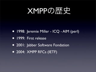 XMPPΚsʷ
? 1998: Jeremie Miller - ICQ - AIM (perl)
? 1999: First release
? 2001: Jabber Software Fondation
? 2004: XMPP RFCs (IETF)
 