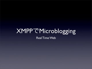 XMPPでMicroblogging
Real Time Web
 