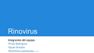 Rinovirus 
Integrantes del equipo: 
•Frida Rodríguez 
•Oyuki Briseño 
•Estefania Loustaunau (͡°͜ʖ͡°) 
 