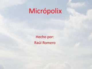 Micrópolix


  Hecho por:
 Raúl Romero
 