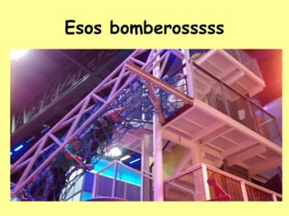 Esos bomberosssss
 