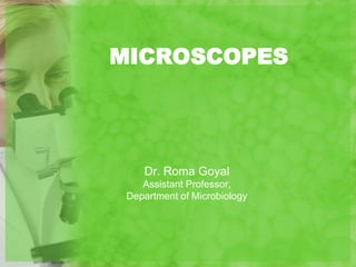Dr. Roma Goyal
Assistant Professor,
Department of Microbiology
MICROSCOPES
 