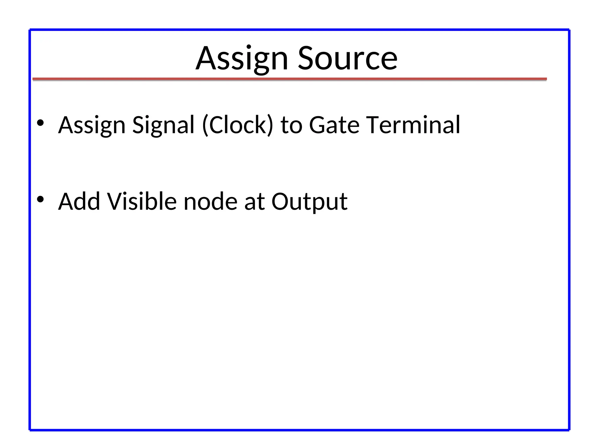 Assign Source
• Assign Signal (Clock) to Gate Terminal
• Add Visible node at Output
 