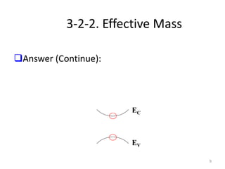 9
3-2-2. Effective Mass
Answer (Continue):
Most energy bands are close to parabolic at their
minima (for conduction bands) or maxima (for
valence bands).
EC
EV
 
