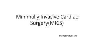 Minimally Invasive Cardiac
Surgery(MICS)
Dr. Debmalya Saha
 