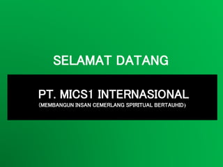 SELAMAT DATANG
PT. MICS1 INTERNASIONAL
(MEMBANGUN INSAN CEMERLANG SPIRITUAL BERTAUHID)
 