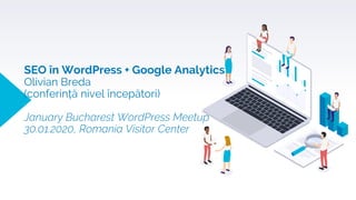 SEO în WordPress + Google Analytics
Olivian Breda
(conferință nivel începători)
January Bucharest WordPress Meetup
30.01.2020, Romania Visitor Center
 