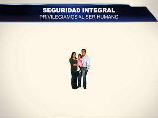 SEGURIDAD INTEGRAL
PRIVILEGIAMOS AL SER HUMANO
 