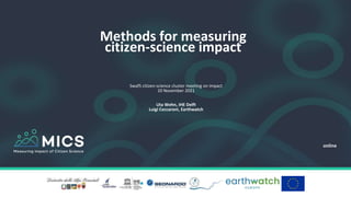 Methods for measuring
citizen-science impact
online
SwafS citizen-science cluster meeting on impact
10 November 2021
Uta Wehn, IHE Delft
Luigi Ceccaroni, Earthwatch
 