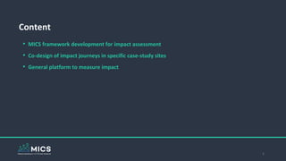 2
• MICS framework development for impact assessment
• Co-design of impact journeys in specific case-study sites
• General platform to measure impact
Content
 