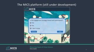 The MICS platform (still under development)
25
Measuring Impact of Citizen Science
mics.tools
Is the engagement strategy shared with participants?
 Yes
 No
 I don’t know
Previous Next
 