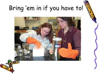 Bring ‘em in if you have to! 