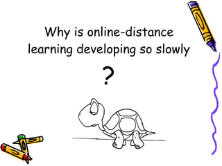 Why is online-distance learning developing so slowly ? 